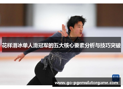 花样滑冰单人滑冠军的五大核心要素分析与技巧突破