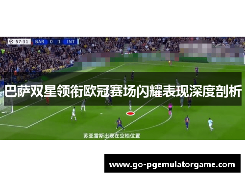 巴萨双星领衔欧冠赛场闪耀表现深度剖析