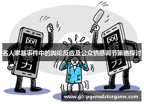 名人家暴事件中的舆论反应及公众情感调节策略探讨 名人家暴事件中的舆论反应及公众情感调节策略探讨