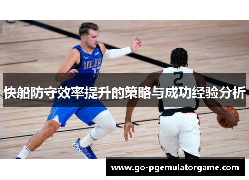 快船防守效率提升的策略与成功经验分析