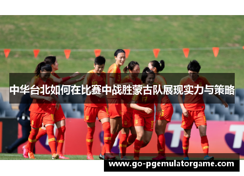 中华台北如何在比赛中战胜蒙古队展现实力与策略 中华台北如何在比赛中战胜蒙古队展现实力与策略
