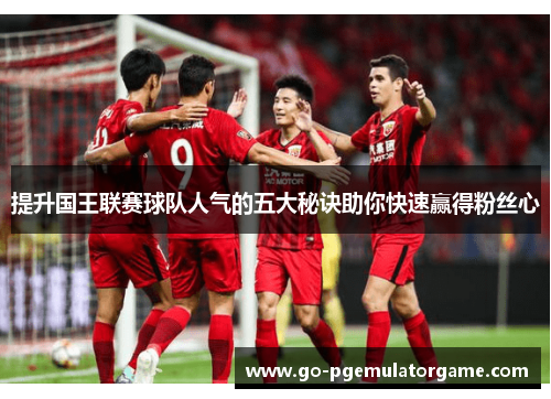 提升国王联赛球队人气的五大秘诀助你快速赢得粉丝心