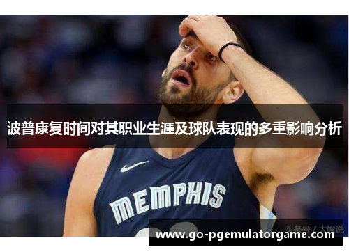 波普康复时间对其职业生涯及球队表现的多重影响分析 波普康复时间对其职业生涯及球队表现的多重影响分析