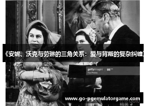 《安妮、沃克与劳琳的三角关系:爱与背叛的复杂纠缠》 《安妮、沃克与劳琳的三角关系:爱与背叛的复杂纠缠》