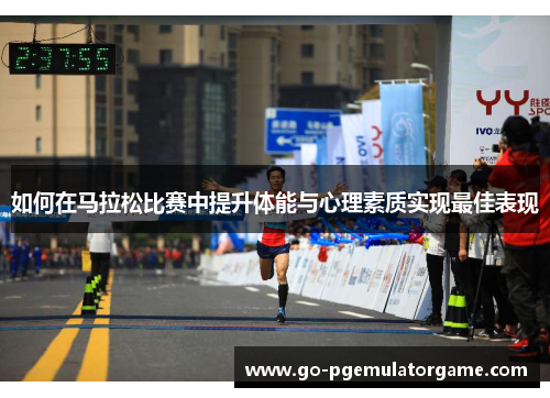 如何在马拉松比赛中提升体能与心理素质实现最佳表现