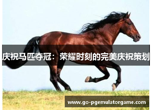 庆祝马匹夺冠：荣耀时刻的完美庆祝策划