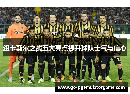 纽卡斯尔之战五大亮点提升球队士气与信心