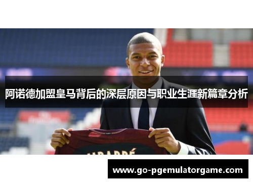 阿诺德加盟皇马背后的深层原因与职业生涯新篇章分析