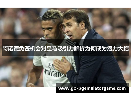 阿诺德免签机会对皇马吸引力解析为何成为潜力大招 阿诺德免签机会对皇马吸引力解析为何成为潜力大招