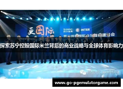 探索苏宁控股国际米兰背后的商业战略与全球体育影响力