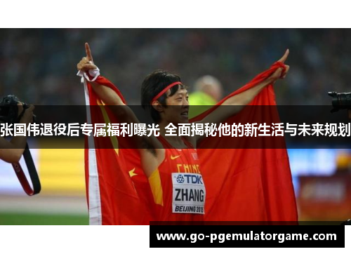 张国伟退役后专属福利曝光 全面揭秘他的新生活与未来规划 张国伟退役后专属福利曝光 全面揭秘他的新生活与未来规划