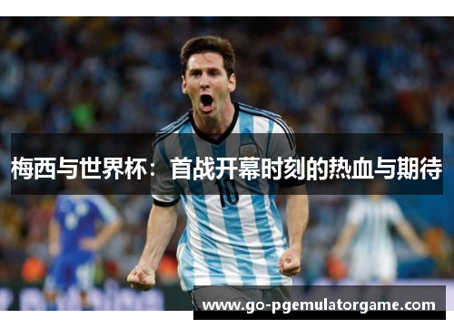 梅西与世界杯：首战开幕时刻的热血与期待