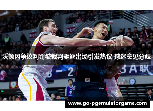 沃顿因争议判罚被裁判驱逐出场引发热议 球迷意见分歧 沃顿因争议判罚被裁判驱逐出场引发热议 球迷意见分歧