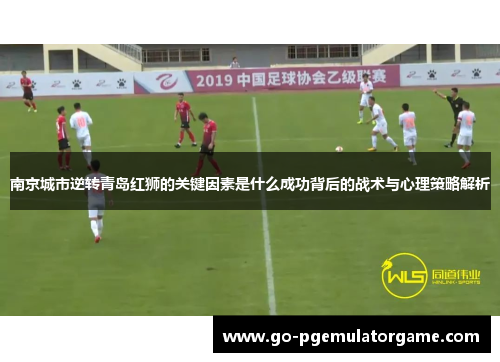 南京城市逆转青岛红狮的关键因素是什么成功背后的战术与心理策略解析