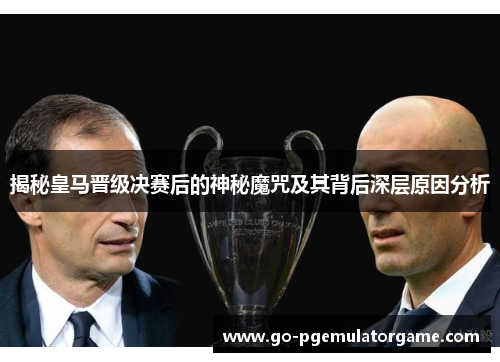 揭秘皇马晋级决赛后的神秘魔咒及其背后深层原因分析 揭秘皇马晋级决赛后的神秘魔咒及其背后深层原因分析