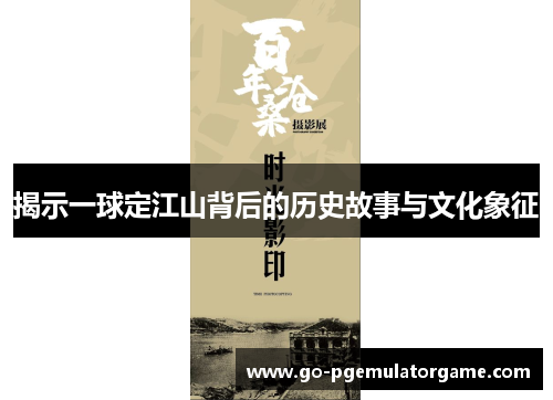 揭示一球定江山背后的历史故事与文化象征 揭示一球定江山背后的历史故事与文化象征