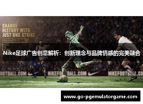 Nike足球广告创意解析:创新理念与品牌情感的完美融合 Nike足球广告创意解析:创新理念与品牌情感的完美融合