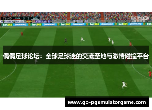 偶偶足球论坛:全球足球迷的交流圣地与激情碰撞平台 偶偶足球论坛:全球足球迷的交流圣地与激情碰撞平台