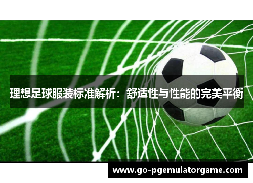 理想足球服装标准解析：舒适性与性能的完美平衡