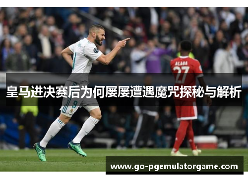 皇马进决赛后为何屡屡遭遇魔咒探秘与解析