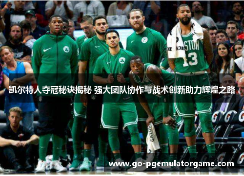 凯尔特人夺冠秘诀揭秘 强大团队协作与战术创新助力辉煌之路