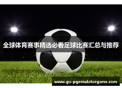 全球体育赛事精选必看足球比赛汇总与推荐