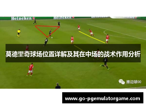 莫德里奇球场位置详解及其在中场的战术作用分析 莫德里奇球场位置详解及其在中场的战术作用分析