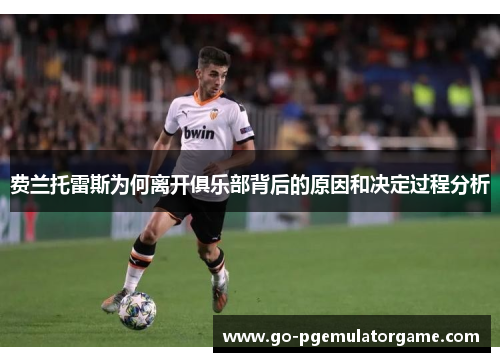 费兰托雷斯为何离开俱乐部背后的原因和决定过程分析 费兰托雷斯为何离开俱乐部背后的原因和决定过程分析