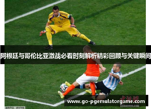 阿根廷与哥伦比亚激战必看时刻解析精彩回顾与关键瞬间 阿根廷与哥伦比亚激战必看时刻解析精彩回顾与关键瞬间