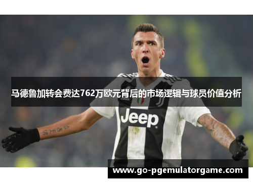 马德鲁加转会费达762万欧元背后的市场逻辑与球员价值分析 马德鲁加转会费达762万欧元背后的市场逻辑与球员价值分析