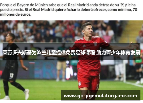 莱万多夫斯基为波兰儿童提供免费足球课程 助力青少年体育发展 莱万多夫斯基为波兰儿童提供免费足球课程 助力青少年体育发展