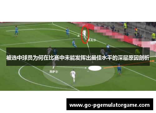 被选中球员为何在比赛中未能发挥出最佳水平的深层原因剖析