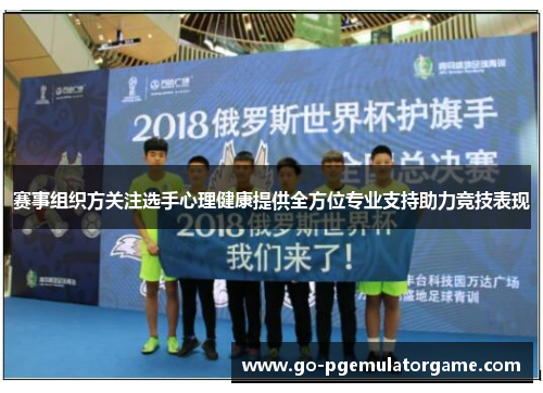 赛事组织方关注选手心理健康提供全方位专业支持助力竞技表现