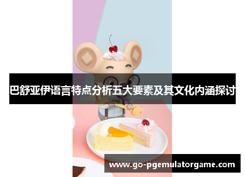 巴舒亚伊语言特点分析五大要素及其文化内涵探讨