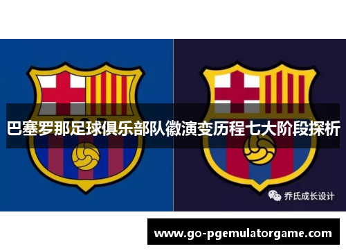 巴塞罗那足球俱乐部队徽演变历程七大阶段探析