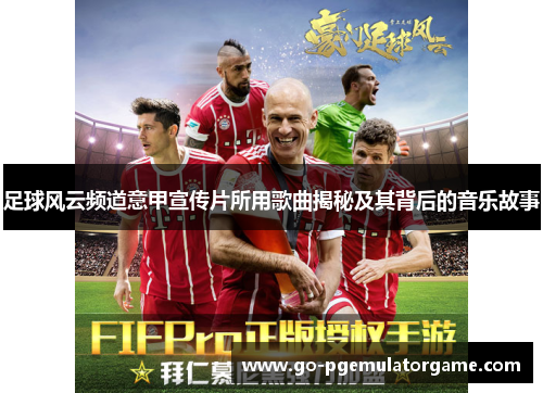 足球风云频道意甲宣传片所用歌曲揭秘及其背后的音乐故事 足球风云频道意甲宣传片所用歌曲揭秘及其背后的音乐故事