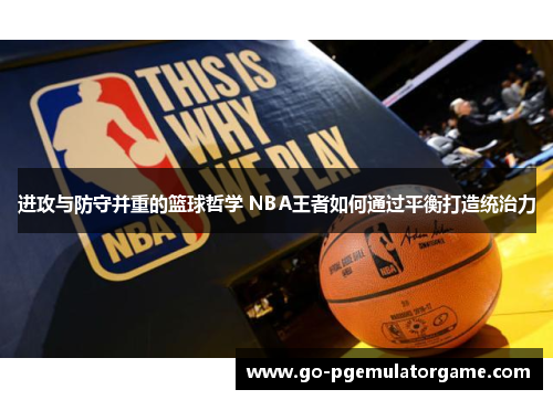 进攻与防守并重的篮球哲学 NBA王者如何通过平衡打造统治力 进攻与防守并重的篮球哲学 NBA王者如何通过平衡打造统治力