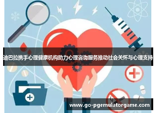 迪巴拉携手心理健康机构助力心理咨询服务推动社会关怀与心理支持 迪巴拉携手心理健康机构助力心理咨询服务推动社会关怀与心理支持