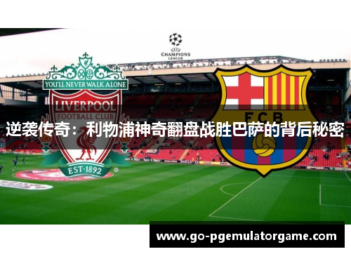 逆袭传奇:利物浦神奇翻盘战胜巴萨的背后秘密 逆袭传奇:利物浦神奇翻盘战胜巴萨的背后秘密