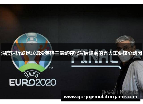 深度探析欧足联偏爱英格兰最终夺冠背后隐藏的五大重要核心动因 深度探析欧足联偏爱英格兰最终夺冠背后隐藏的五大重要核心动因