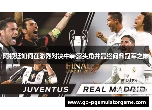阿根廷如何在激烈对决中崭露头角并最终问鼎冠军之巅