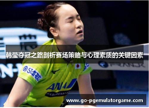 韩莹夺冠之路剖析赛场策略与心理素质的关键因素 韩莹夺冠之路剖析赛场策略与心理素质的关键因素