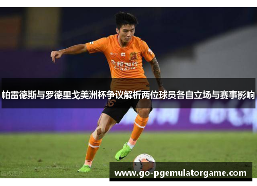帕雷德斯与罗德里戈美洲杯争议解析两位球员各自立场与赛事影响 帕雷德斯与罗德里戈美洲杯争议解析两位球员各自立场与赛事影响
