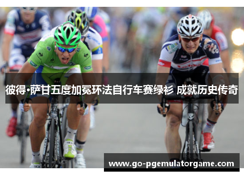 彼得·萨甘五度加冕环法自行车赛绿衫 成就历史传奇 彼得·萨甘五度加冕环法自行车赛绿衫 成就历史传奇