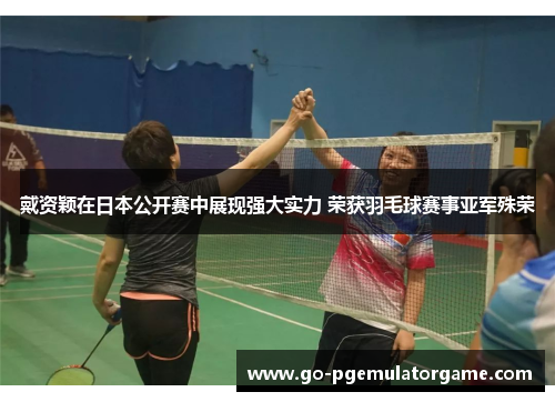 戴资颖在日本公开赛中展现强大实力 荣获羽毛球赛事亚军殊荣 戴资颖在日本公开赛中展现强大实力 荣获羽毛球赛事亚军殊荣