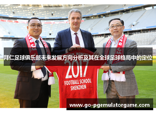 拜仁足球俱乐部未来发展方向分析及其在全球足球格局中的定位 拜仁足球俱乐部未来发展方向分析及其在全球足球格局中的定位