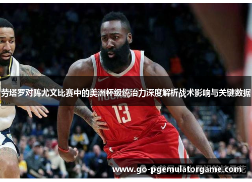 劳塔罗对阵尤文比赛中的美洲杯级统治力深度解析战术影响与关键数据 劳塔罗对阵尤文比赛中的美洲杯级统治力深度解析战术影响与关键数据