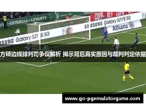 方硕边线球判罚争议解析 揭示背后真实原因与裁判判定依据 方硕边线球判罚争议解析 揭示背后真实原因与裁判判定依据
