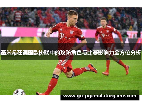 基米希在德国欧协联中的攻防角色与比赛影响力全方位分析 基米希在德国欧协联中的攻防角色与比赛影响力全方位分析
