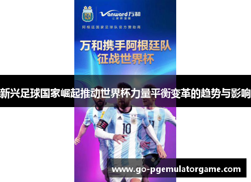 新兴足球国家崛起推动世界杯力量平衡变革的趋势与影响 新兴足球国家崛起推动世界杯力量平衡变革的趋势与影响